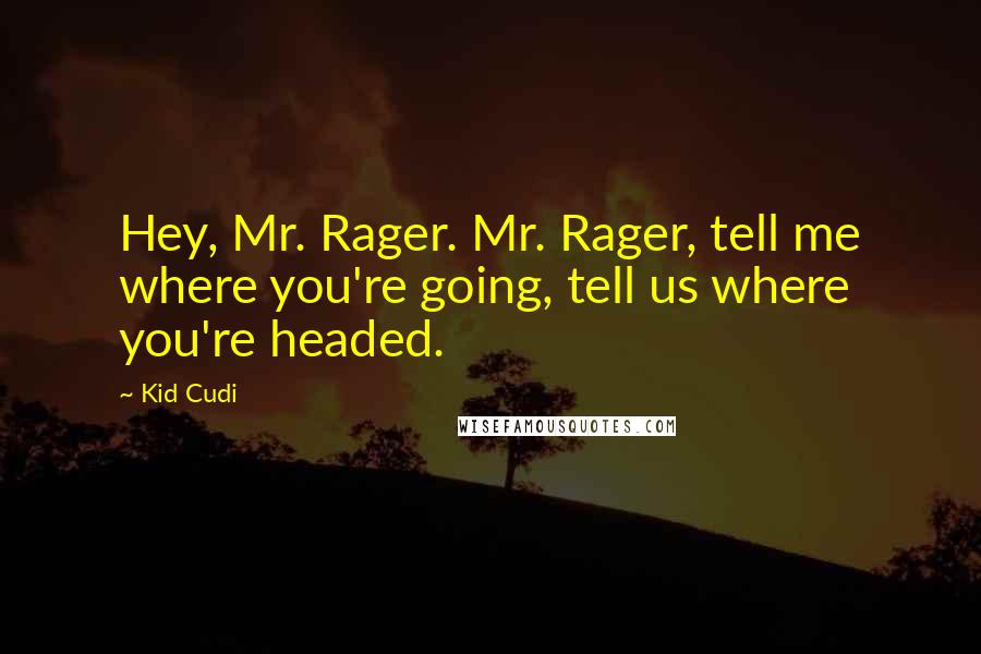 Kid Cudi Quotes: Hey, Mr. Rager. Mr. Rager, tell me where you're going, tell us where you're headed.