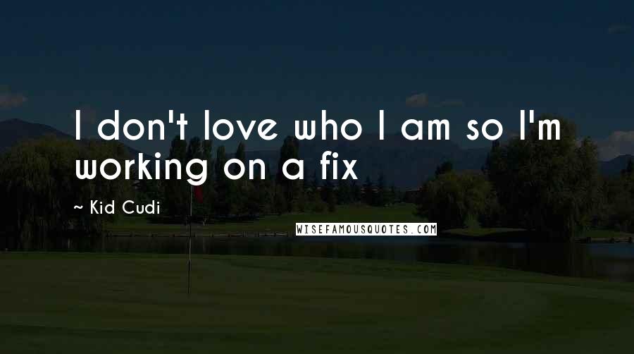 Kid Cudi Quotes: I don't love who I am so I'm working on a fix
