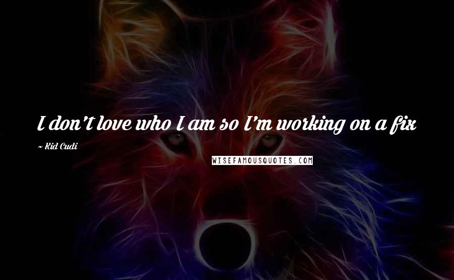 Kid Cudi Quotes: I don't love who I am so I'm working on a fix