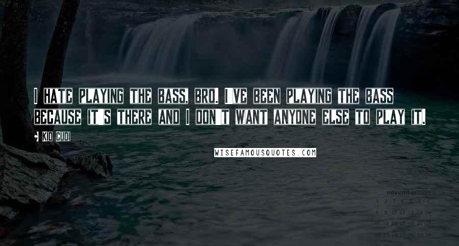Kid Cudi Quotes: I hate playing the bass, bro. I've been playing the bass because it's there and I don't want anyone else to play it.