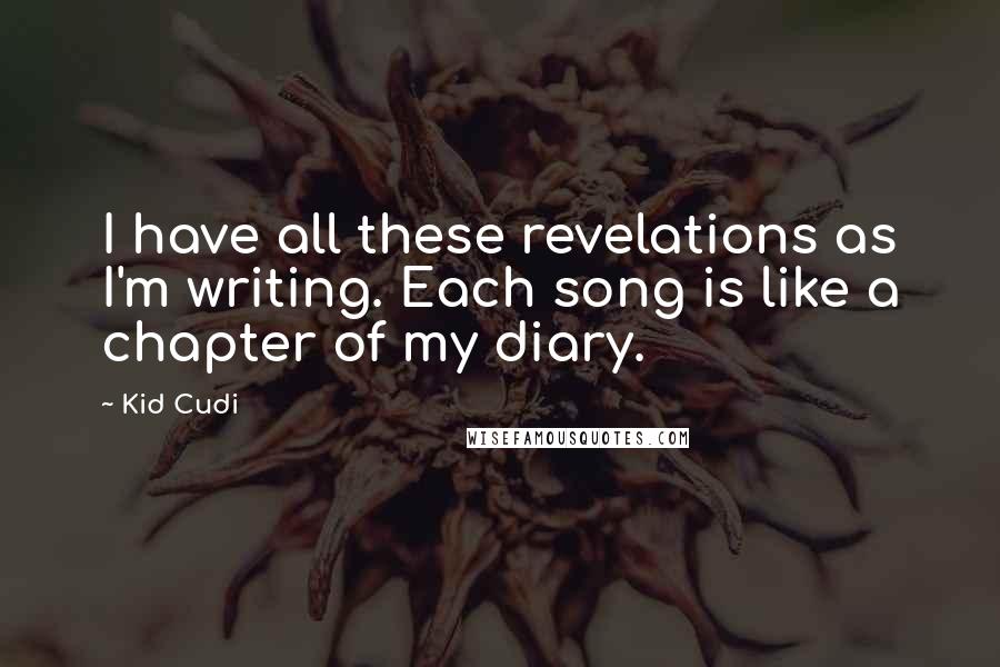 Kid Cudi Quotes: I have all these revelations as I'm writing. Each song is like a chapter of my diary.