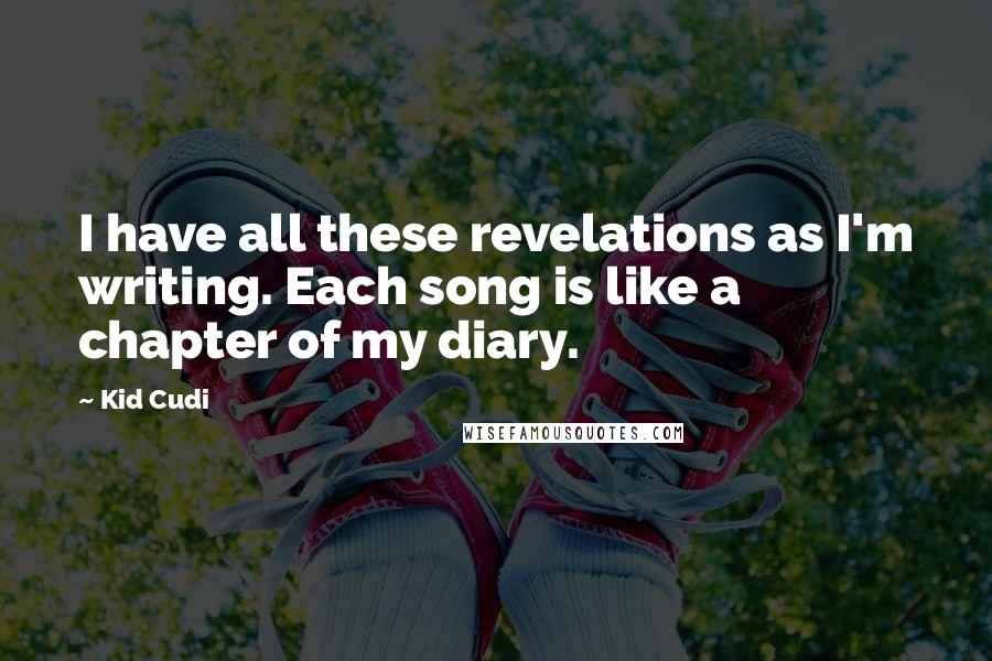 Kid Cudi Quotes: I have all these revelations as I'm writing. Each song is like a chapter of my diary.