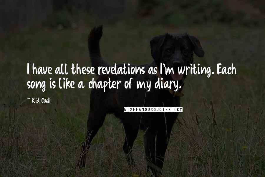 Kid Cudi Quotes: I have all these revelations as I'm writing. Each song is like a chapter of my diary.