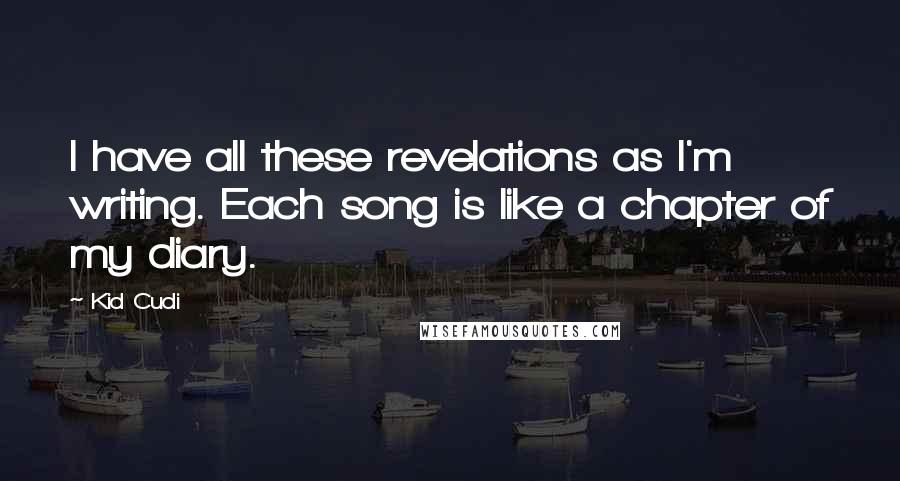 Kid Cudi Quotes: I have all these revelations as I'm writing. Each song is like a chapter of my diary.