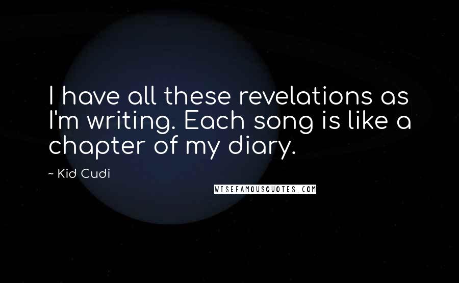 Kid Cudi Quotes: I have all these revelations as I'm writing. Each song is like a chapter of my diary.