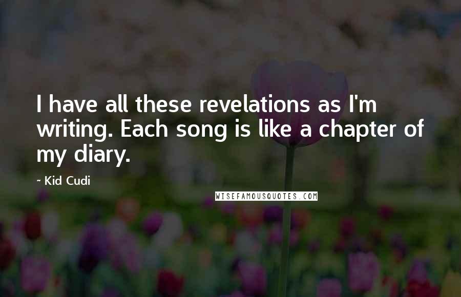 Kid Cudi Quotes: I have all these revelations as I'm writing. Each song is like a chapter of my diary.