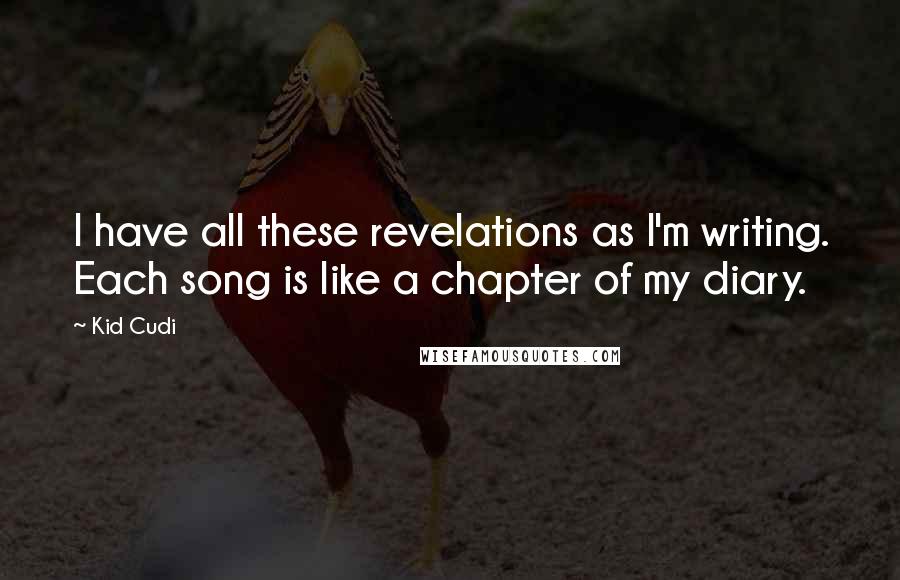 Kid Cudi Quotes: I have all these revelations as I'm writing. Each song is like a chapter of my diary.