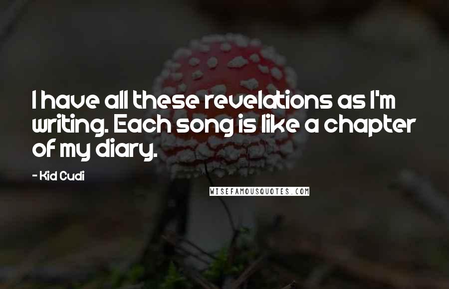Kid Cudi Quotes: I have all these revelations as I'm writing. Each song is like a chapter of my diary.
