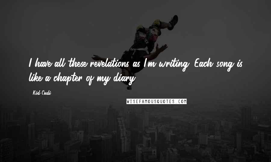 Kid Cudi Quotes: I have all these revelations as I'm writing. Each song is like a chapter of my diary.