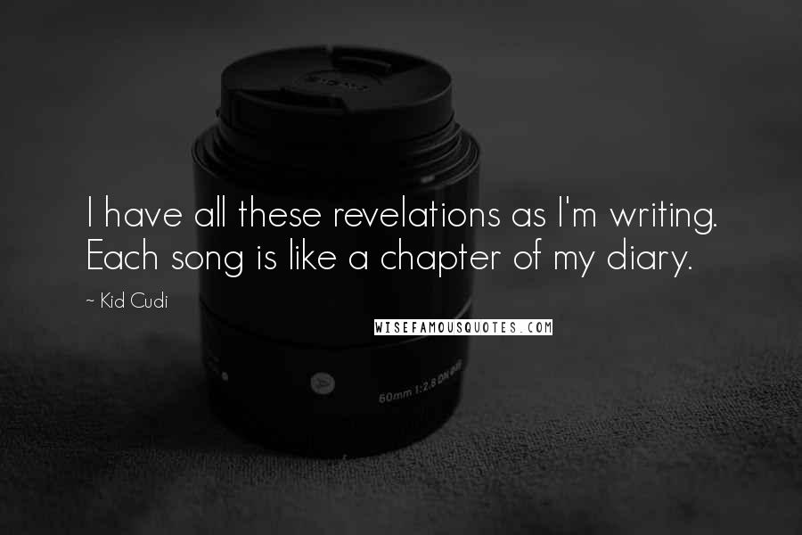 Kid Cudi Quotes: I have all these revelations as I'm writing. Each song is like a chapter of my diary.