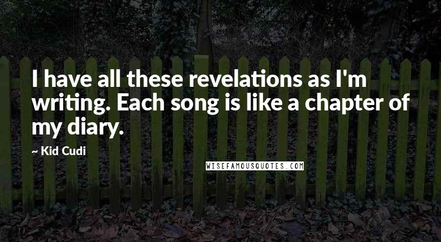 Kid Cudi Quotes: I have all these revelations as I'm writing. Each song is like a chapter of my diary.