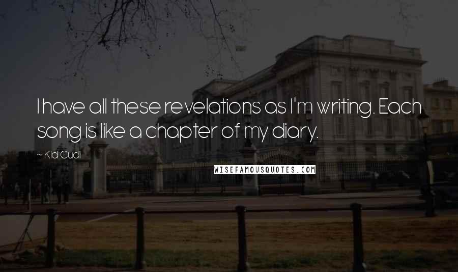 Kid Cudi Quotes: I have all these revelations as I'm writing. Each song is like a chapter of my diary.