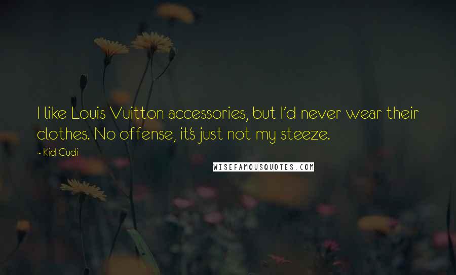 Kid Cudi Quotes: I like Louis Vuitton accessories, but I'd never wear their clothes. No offense, it's just not my steeze.