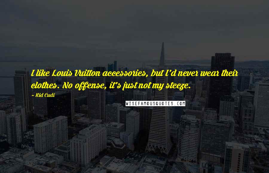 Kid Cudi Quotes: I like Louis Vuitton accessories, but I'd never wear their clothes. No offense, it's just not my steeze.