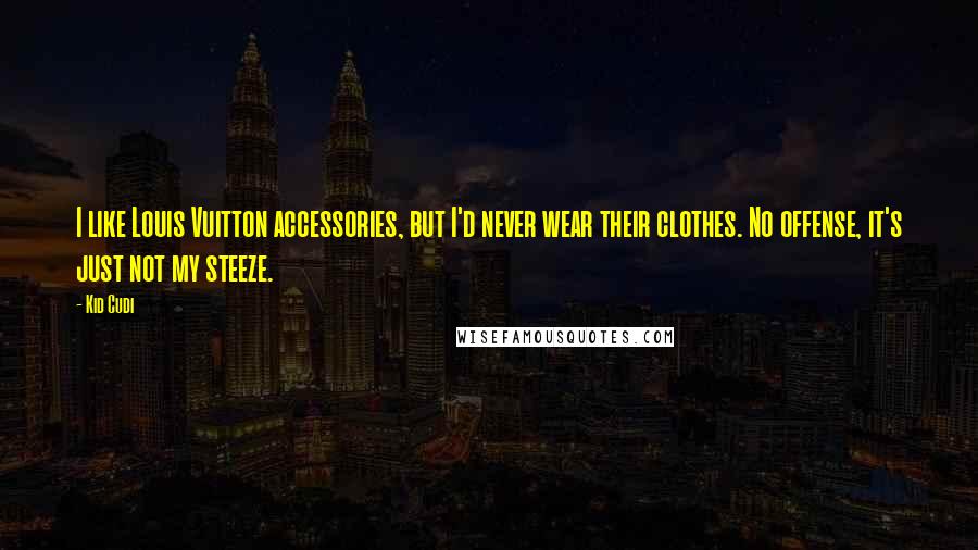 Kid Cudi Quotes: I like Louis Vuitton accessories, but I'd never wear their clothes. No offense, it's just not my steeze.