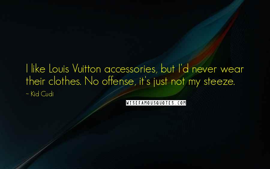 Kid Cudi Quotes: I like Louis Vuitton accessories, but I'd never wear their clothes. No offense, it's just not my steeze.