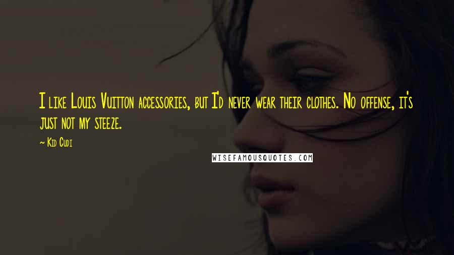 Kid Cudi Quotes: I like Louis Vuitton accessories, but I'd never wear their clothes. No offense, it's just not my steeze.
