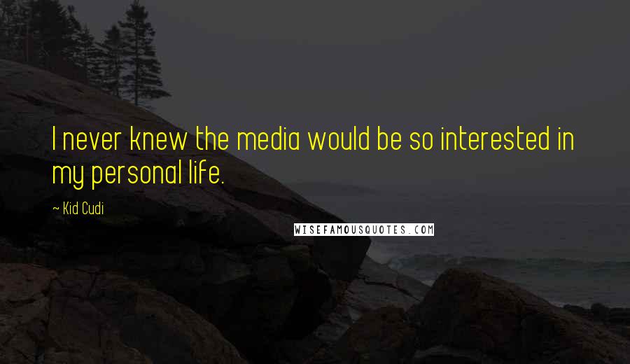 Kid Cudi Quotes: I never knew the media would be so interested in my personal life.