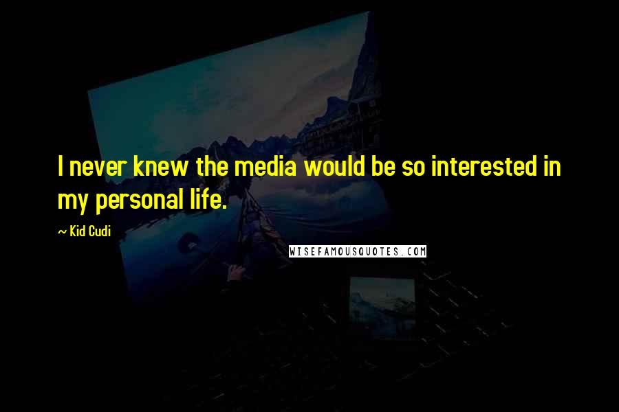 Kid Cudi Quotes: I never knew the media would be so interested in my personal life.