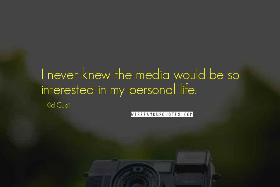 Kid Cudi Quotes: I never knew the media would be so interested in my personal life.