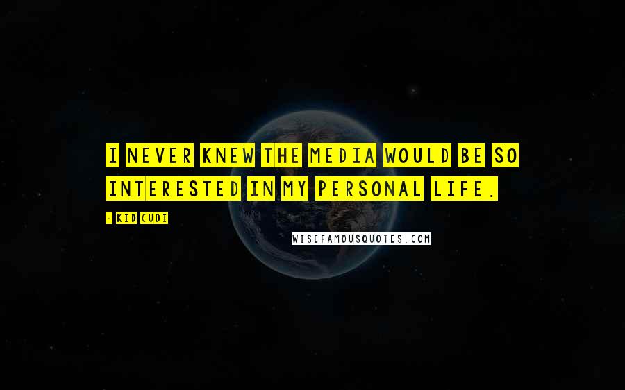 Kid Cudi Quotes: I never knew the media would be so interested in my personal life.