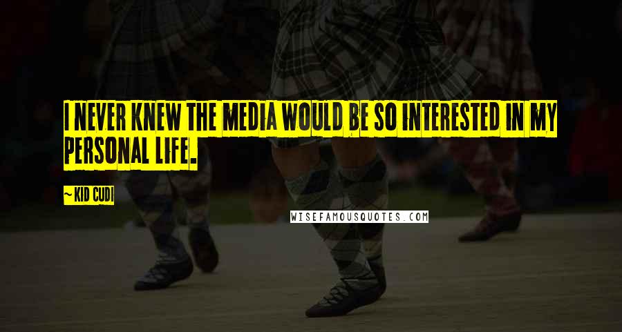 Kid Cudi Quotes: I never knew the media would be so interested in my personal life.