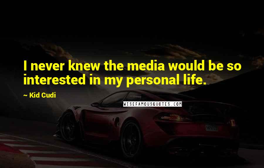 Kid Cudi Quotes: I never knew the media would be so interested in my personal life.