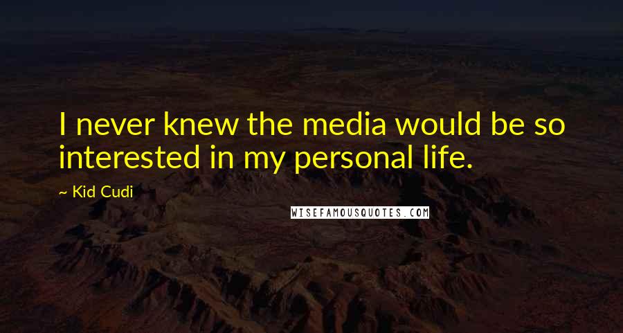 Kid Cudi Quotes: I never knew the media would be so interested in my personal life.
