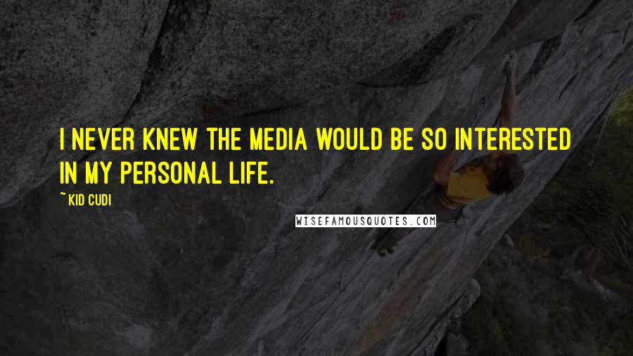 Kid Cudi Quotes: I never knew the media would be so interested in my personal life.