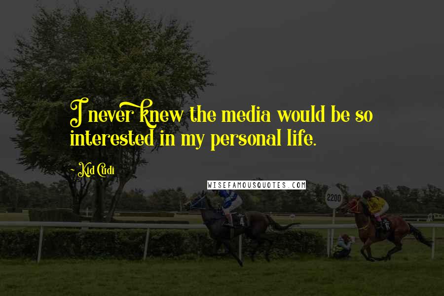 Kid Cudi Quotes: I never knew the media would be so interested in my personal life.