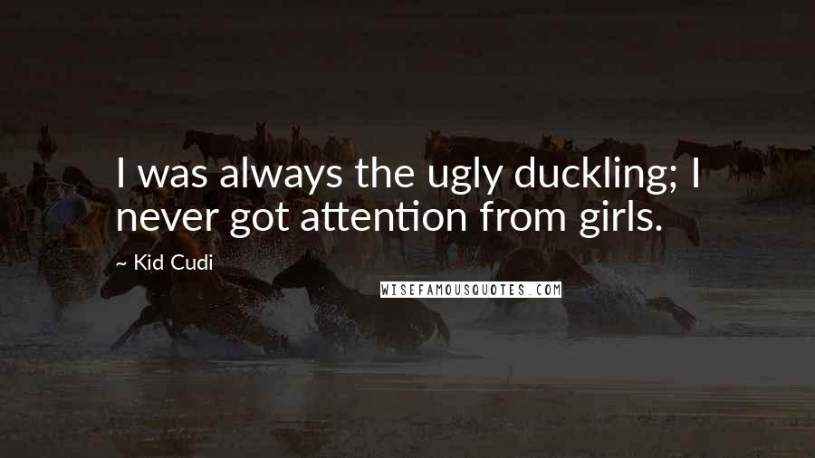 Kid Cudi Quotes: I was always the ugly duckling; I never got attention from girls.