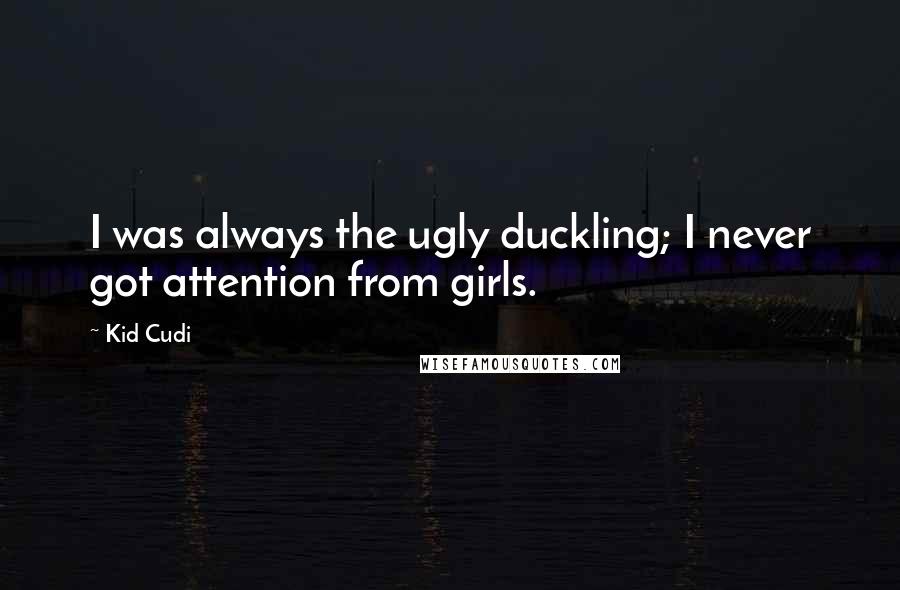Kid Cudi Quotes: I was always the ugly duckling; I never got attention from girls.