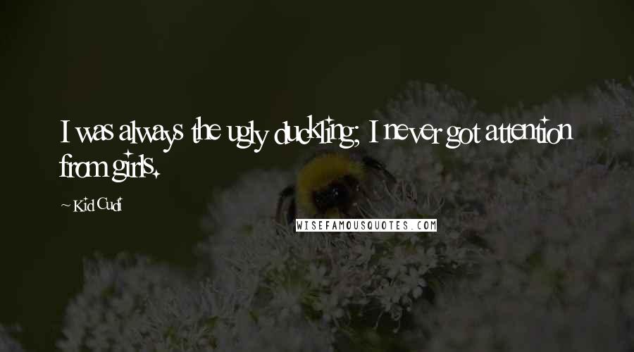 Kid Cudi Quotes: I was always the ugly duckling; I never got attention from girls.