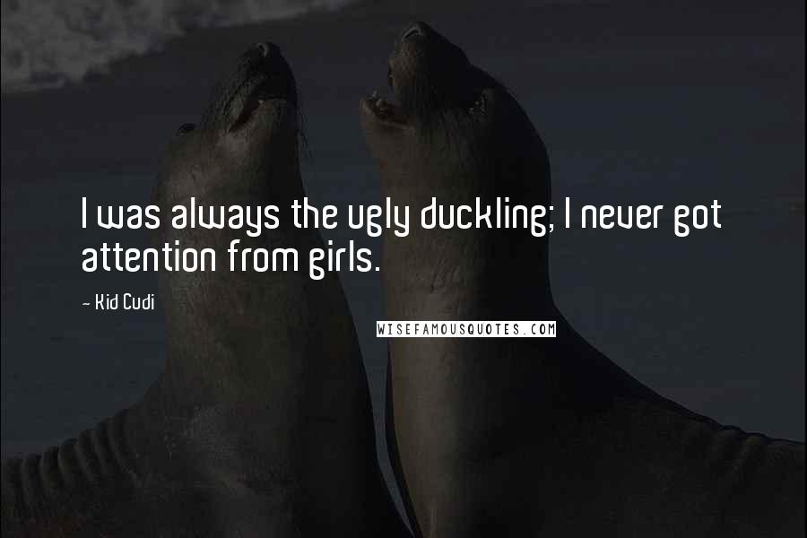 Kid Cudi Quotes: I was always the ugly duckling; I never got attention from girls.