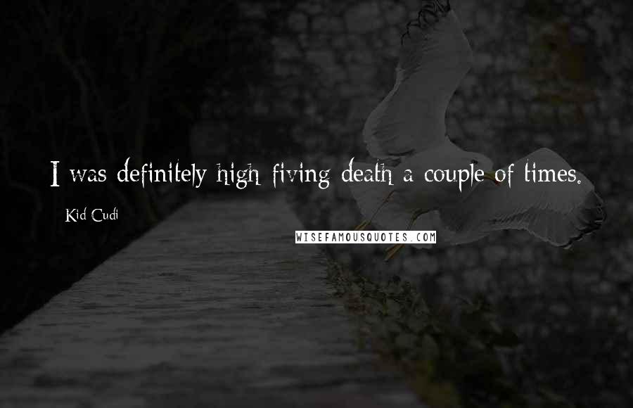 Kid Cudi Quotes: I was definitely high-fiving death a couple of times.