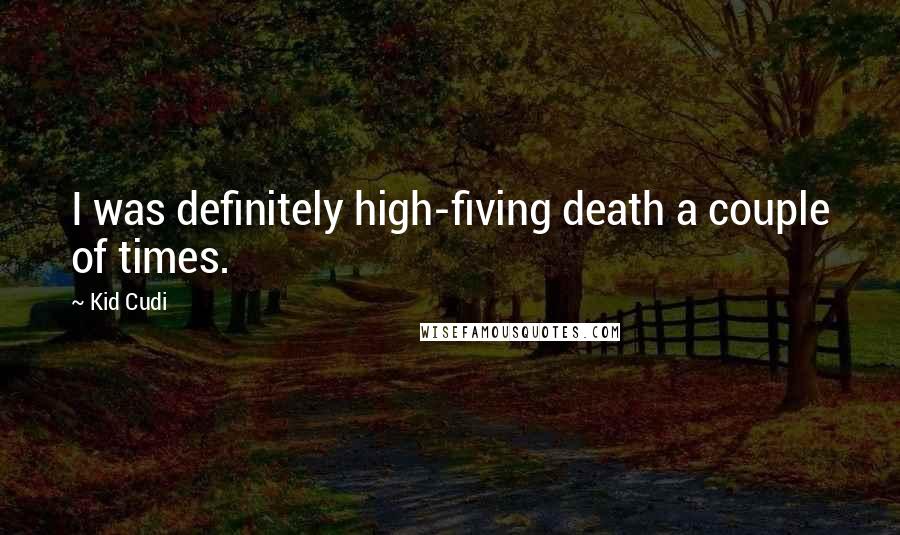 Kid Cudi Quotes: I was definitely high-fiving death a couple of times.