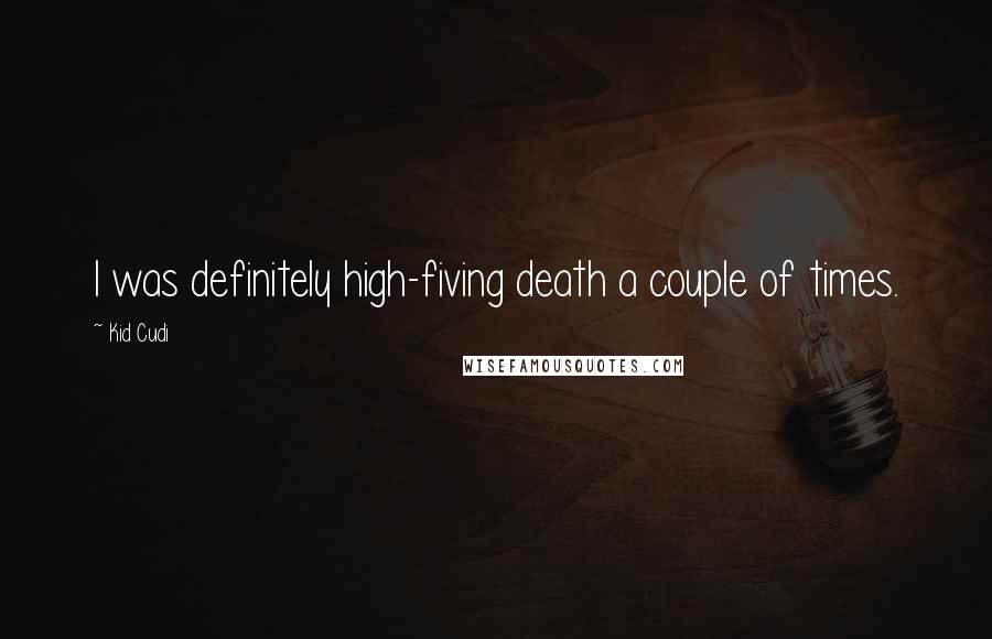 Kid Cudi Quotes: I was definitely high-fiving death a couple of times.