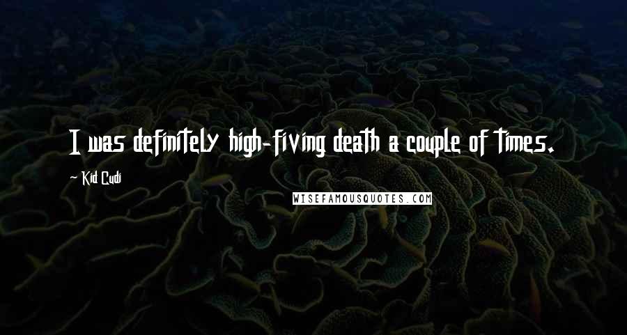 Kid Cudi Quotes: I was definitely high-fiving death a couple of times.