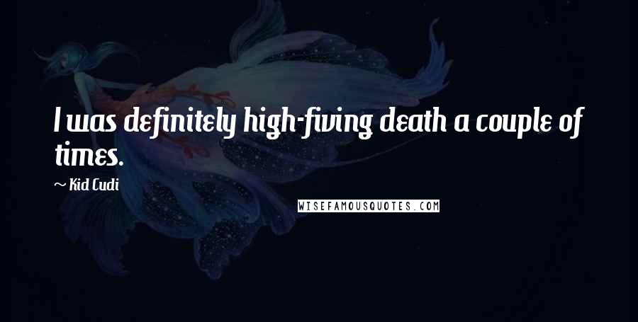 Kid Cudi Quotes: I was definitely high-fiving death a couple of times.
