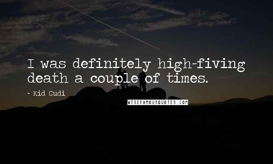 Kid Cudi Quotes: I was definitely high-fiving death a couple of times.