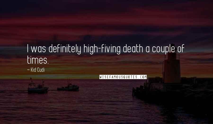 Kid Cudi Quotes: I was definitely high-fiving death a couple of times.