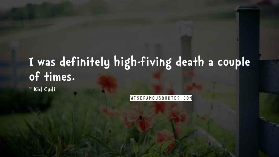 Kid Cudi Quotes: I was definitely high-fiving death a couple of times.