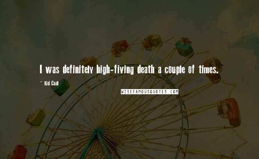 Kid Cudi Quotes: I was definitely high-fiving death a couple of times.