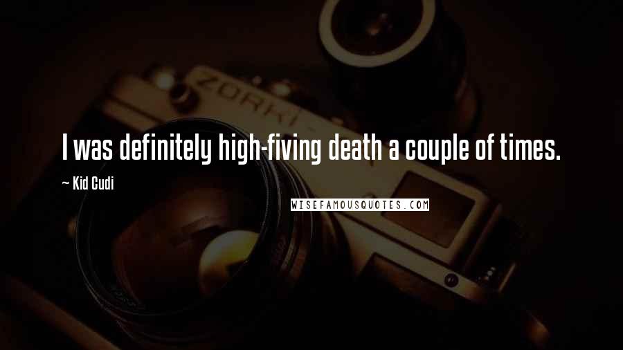 Kid Cudi Quotes: I was definitely high-fiving death a couple of times.