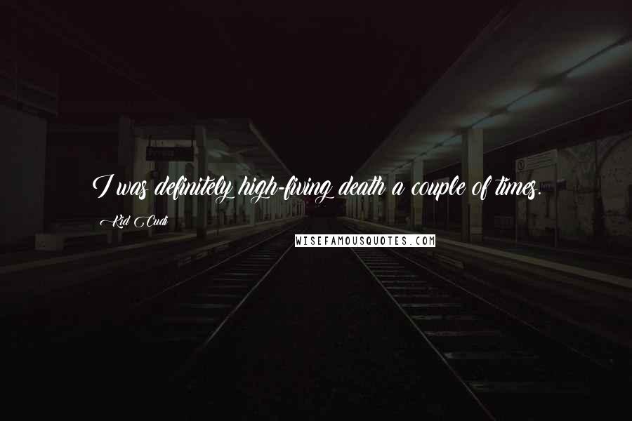 Kid Cudi Quotes: I was definitely high-fiving death a couple of times.