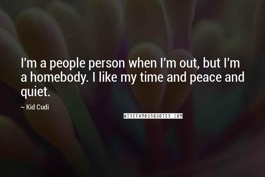 Kid Cudi Quotes: I'm a people person when I'm out, but I'm a homebody. I like my time and peace and quiet.