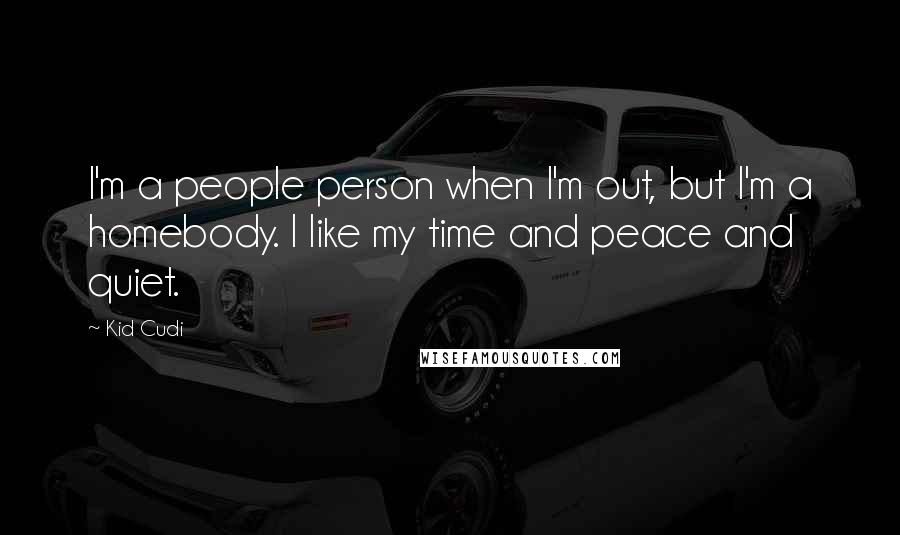 Kid Cudi Quotes: I'm a people person when I'm out, but I'm a homebody. I like my time and peace and quiet.