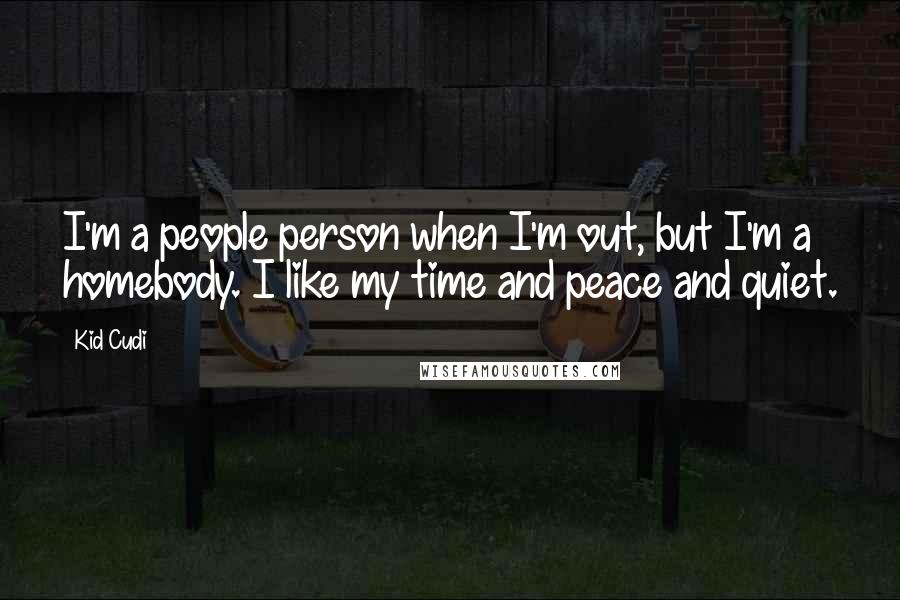 Kid Cudi Quotes: I'm a people person when I'm out, but I'm a homebody. I like my time and peace and quiet.