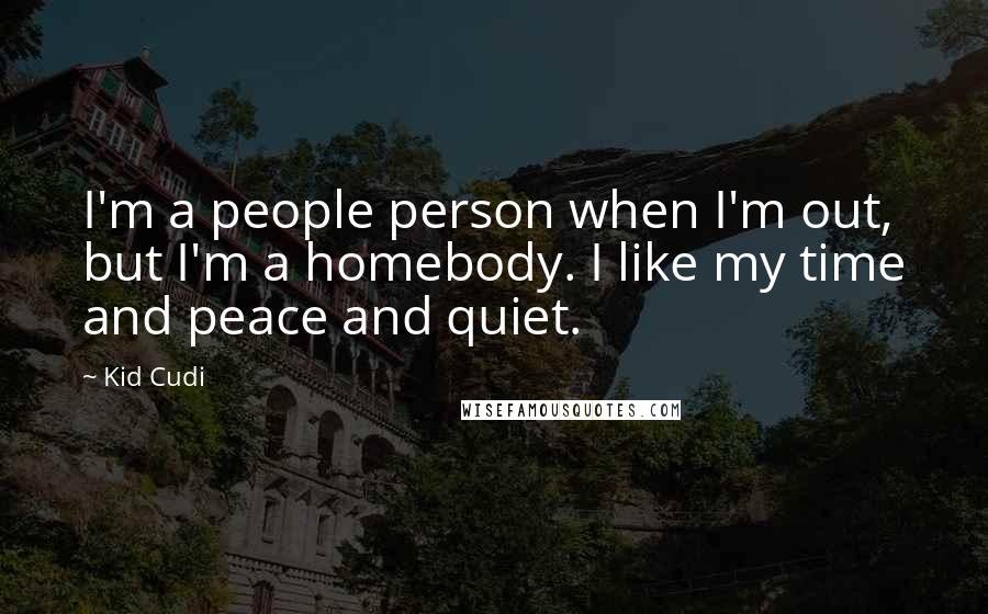 Kid Cudi Quotes: I'm a people person when I'm out, but I'm a homebody. I like my time and peace and quiet.