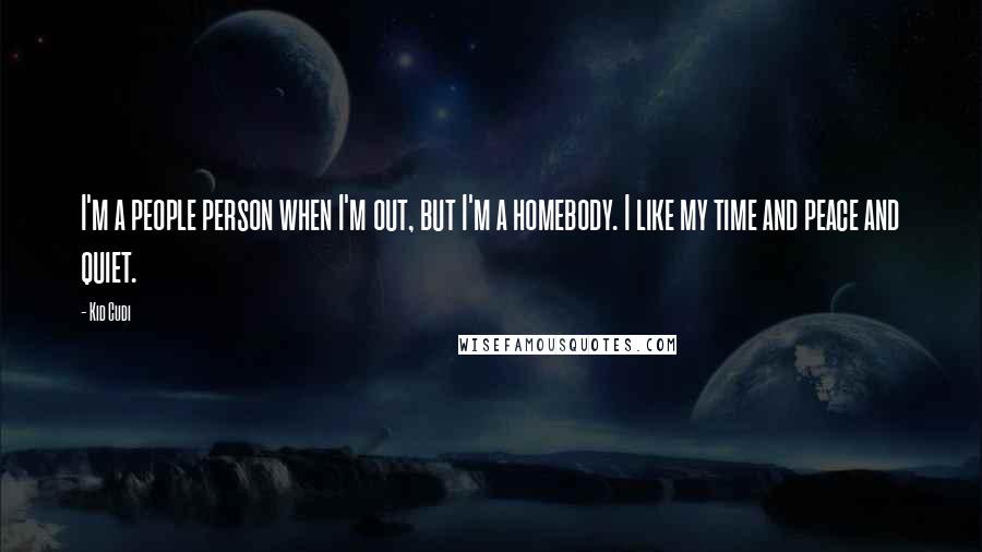 Kid Cudi Quotes: I'm a people person when I'm out, but I'm a homebody. I like my time and peace and quiet.
